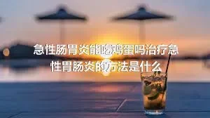 急性肠胃炎能吃鸡蛋吗治疗急性胃肠炎的方法是什么