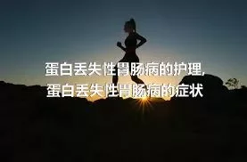 蛋白丢失性胃肠病的护理,蛋白丢失性胃肠病的症状