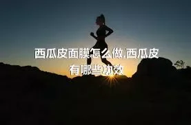 西瓜皮面膜怎么做,西瓜皮有哪些功效