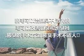 脱毛可以治狐臭不,激光脱毛可以改善狐臭和汗臭吗,腋臭的手术方法,腋臭手术不适人群