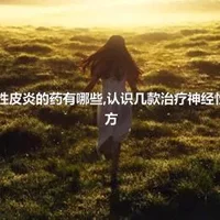 治疗神经性皮炎的药有哪些,认识几款治疗神经性皮炎的偏方