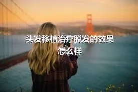 头发移植治疗脱发的效果怎么样