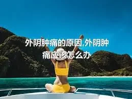 外阴肿痛的原因,外阴肿痛应该怎么办