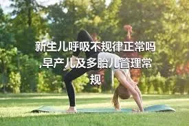 新生儿呼吸不规律正常吗,早产儿及多胎儿管理常规