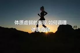 体质虚弱的表现,如何调理体质虚弱