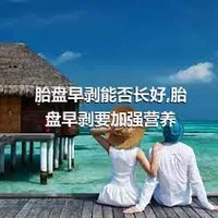 胎盘早剥能否长好,胎盘早剥要加强营养