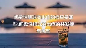 间歇性眼球突出症的检查是哪些,间歇性眼球突出症的并发症有哪些