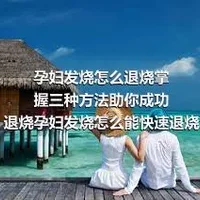 孕妇发烧怎么退烧掌握三种方法助你成功退烧孕妇发烧怎么能快速退烧