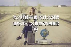 怎么样能护眼,吃什么对眼睛好,吃什么食物对眼睛最好