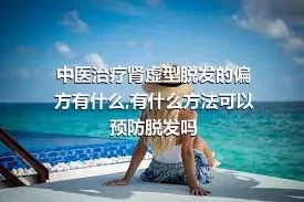 中医治疗肾虚型脱发的偏方有什么,有什么方法可以预防脱发吗