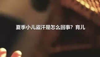 夏季小儿盗汗是怎么回事？育儿