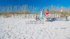 小苏打能美白牙齿,小苏打具有的清洁作用