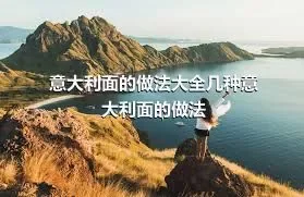 意大利面的做法大全几种意大利面的做法