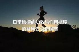 日常桔梗的功效与作用桔梗的食用方法有哪些