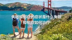 失眠抑郁症的症状是什么失眠抑郁症如何治疗