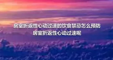 房室折返性心动过速的饮食禁忌怎么预防房室折返性心动过速呢