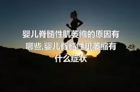 婴儿脊髓性肌萎缩的原因有哪些,婴儿脊髓性肌萎缩有什么症状