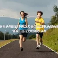 头晕头痛食欲不振乏力是怎么回事,头晕头痛食欲不振乏力应该怎么办