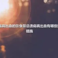 溃疡病出血的饮食禁忌溃疡病出血有哪些护理措施