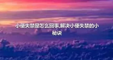 小便失禁是怎么回事,解决小便失禁的小秘诀