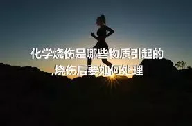 化学烧伤是哪些物质引起的,烧伤后要如何处理