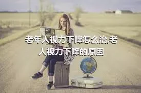 老年人视力下降怎么治,老人视力下降的原因