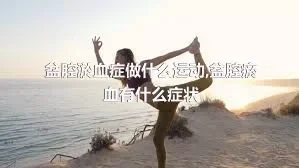 盆腔淤血症做什么运动,盆腔瘀血有什么症状