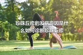 珍珠丘疹的发病原因是什么如何诊断珍珠丘疹