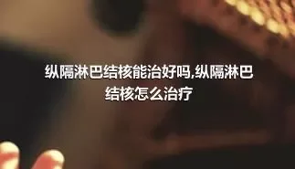 纵隔淋巴结核能治好吗,纵隔淋巴结核怎么治疗