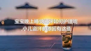 宝宝晚上睡觉盗汗如何护理呢,小儿盗汗的原因有这些