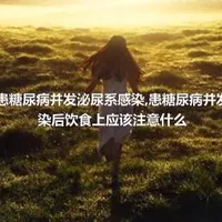 为什么会患糖尿病并发泌尿系感染,患糖尿病并发泌尿系感染后饮食上应该注意什么