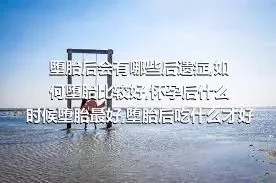 堕胎后会有哪些后遗症,如何堕胎比较好,怀孕后什么时候堕胎最好,堕胎后吃什么才好