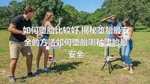 如何堕胎比较好,揭秘堕胎最安全的方法如何堕胎哪种堕胎最安全