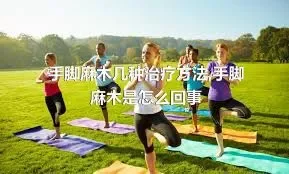 手脚麻木几种治疗方法,手脚麻木是怎么回事