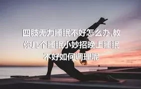 四肢无力睡眠不好怎么办,教你几个睡眠小妙招晚上睡眠不好如何调理呢