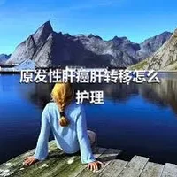 原发性肝癌肝转移怎么护理