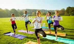 如何检测Hpv阳性,Hpv阳性治疗方法