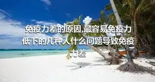 免疫力差的原因,最容易免疫力低下的几种人什么问题导致免疫力差