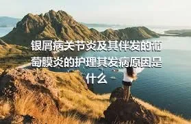 银屑病关节炎及其伴发的葡萄膜炎的护理其发病原因是什么