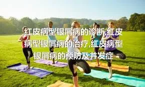 红皮病型银屑病的诊断,红皮病型银屑病的治疗,红皮病型银屑病的预防及并发症