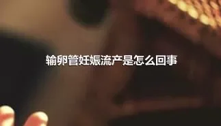 输卵管妊娠流产是怎么回事