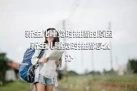 新生儿睡觉时抽搐的原因,新生儿睡觉时抽搐怎么办