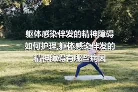 躯体感染伴发的精神障碍如何护理,躯体感染伴发的精神障碍有哪些病因