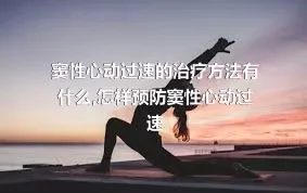 窦性心动过速的治疗方法有什么,怎样预防窦性心动过速