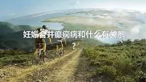 妊娠合并癫痫病和什么有关系?