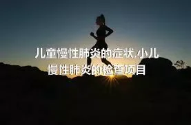 儿童慢性肺炎的症状,小儿慢性肺炎的检查项目