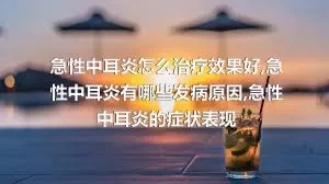 急性中耳炎怎么治疗效果好,急性中耳炎有哪些发病原因,急性中耳炎的症状表现