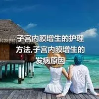 子宫内膜增生的护理方法,子宫内膜增生的发病原因