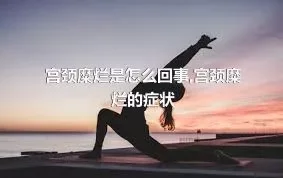 宫颈糜烂是怎么回事,宫颈糜烂的症状