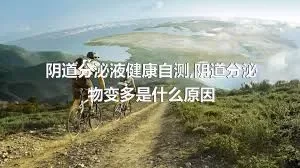 阴道分泌液健康自测,阴道分泌物变多是什么原因